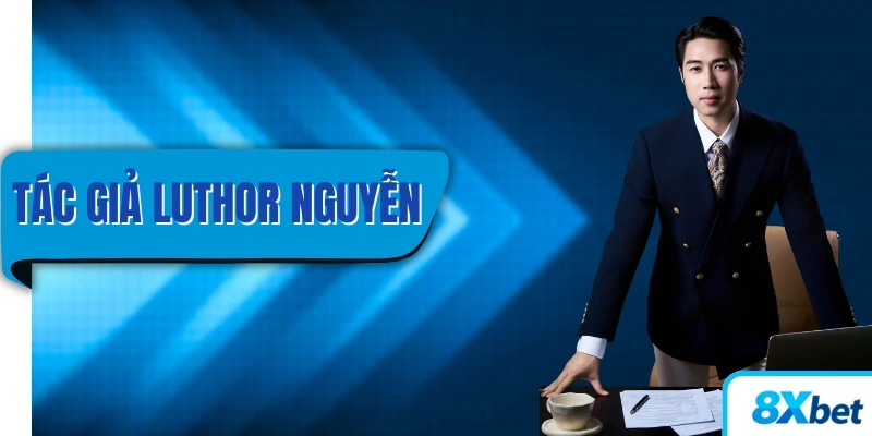 Tác giả Luthor Nguyễn – Đại diện chính thức 8XBET Việt Nam